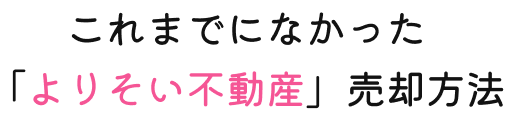 これまでになかった「よりそい不動産」売却方法